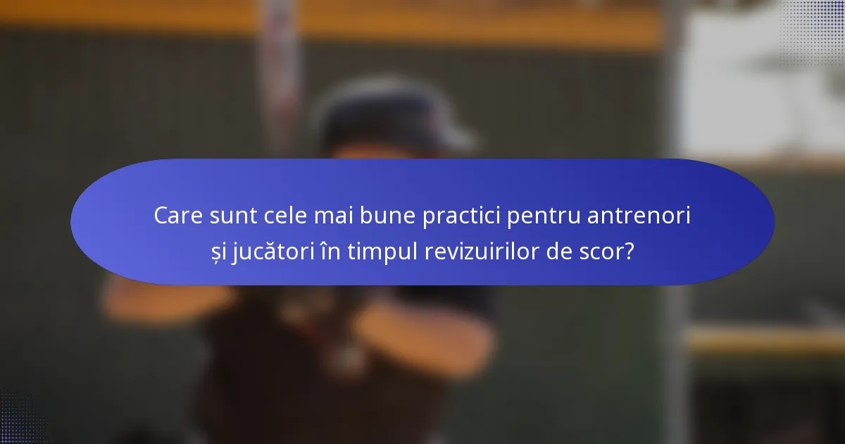 Care sunt cele mai bune practici pentru antrenori și jucători în timpul revizuirilor de scor?