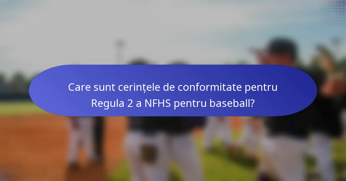Care sunt cerințele de conformitate pentru Regula 2 a NFHS pentru baseball?