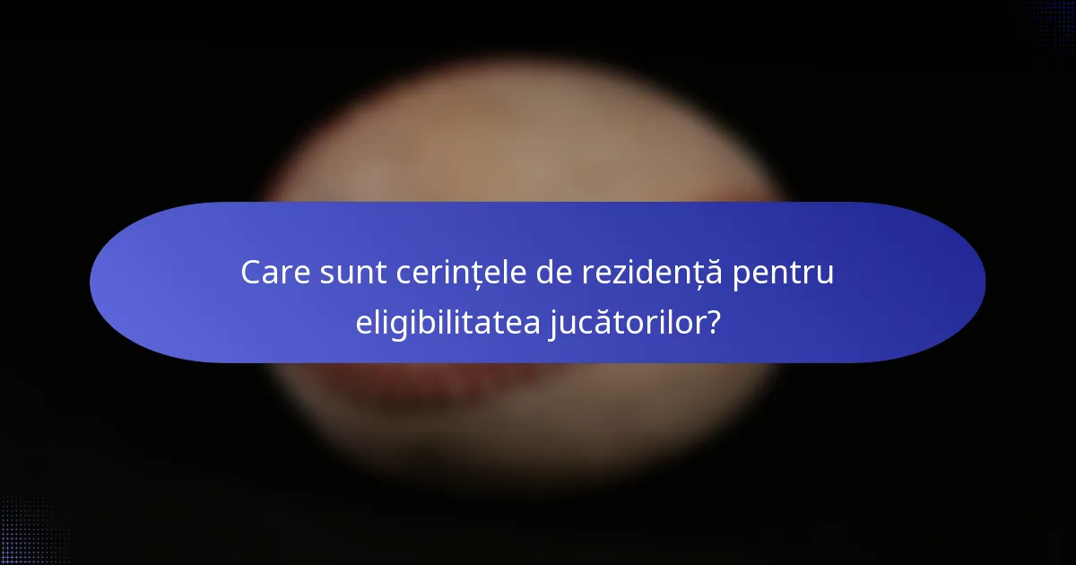 Care sunt cerințele de rezidență pentru eligibilitatea jucătorilor?