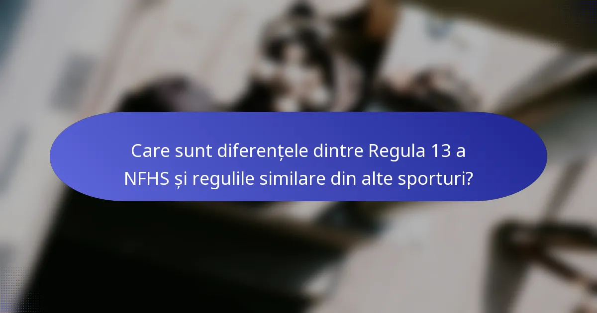 Care sunt diferențele dintre Regula 13 a NFHS și regulile similare din alte sporturi?