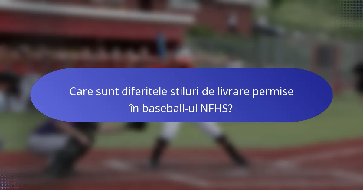 Care sunt diferitele stiluri de livrare permise în baseball-ul NFHS?