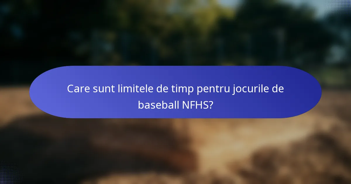 Care sunt limitele de timp pentru jocurile de baseball NFHS?
