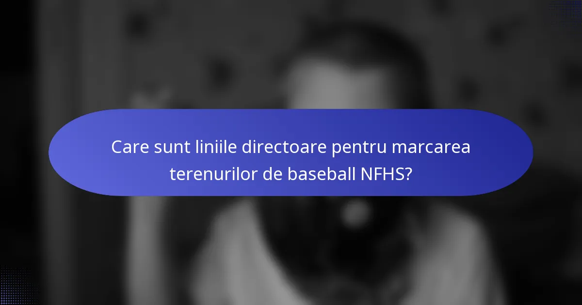 Care sunt liniile directoare pentru marcarea terenurilor de baseball NFHS?