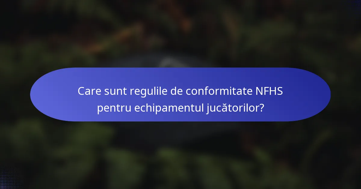 Care sunt regulile de conformitate NFHS pentru echipamentul jucătorilor?