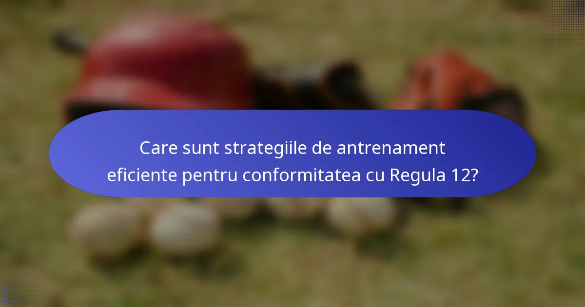 Care sunt strategiile de antrenament eficiente pentru conformitatea cu Regula 12?