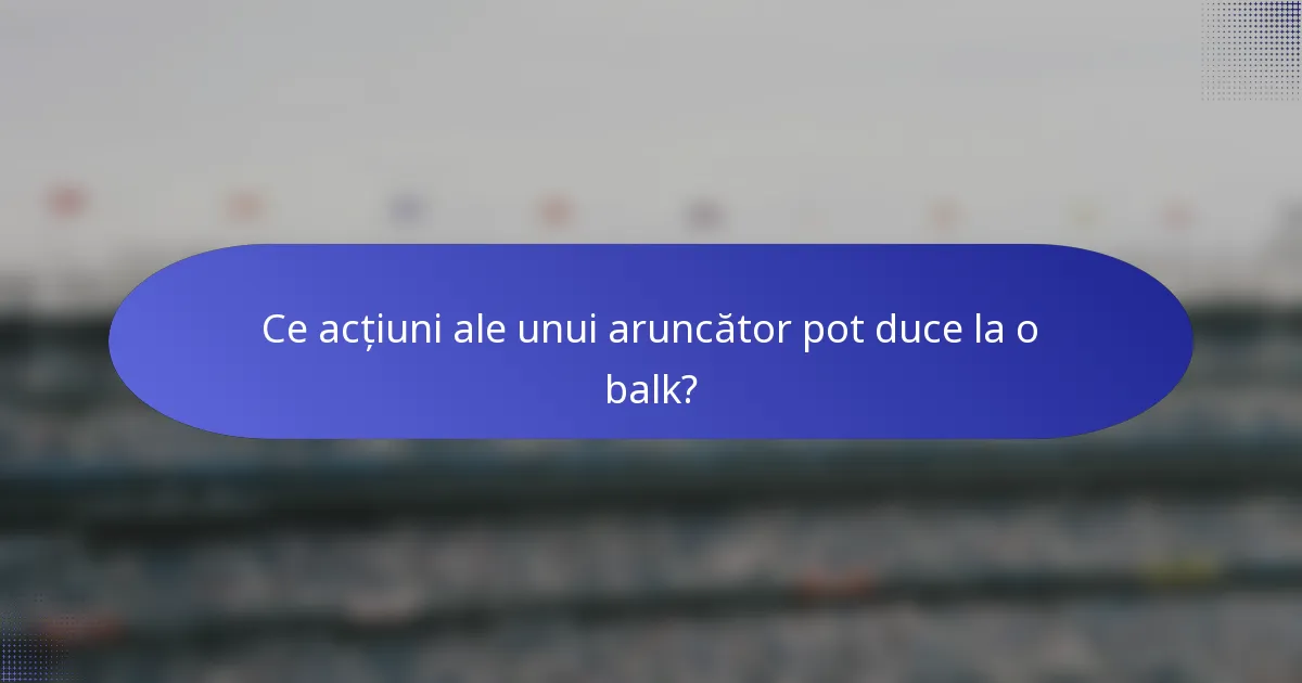 Ce acțiuni ale unui aruncător pot duce la o balk?