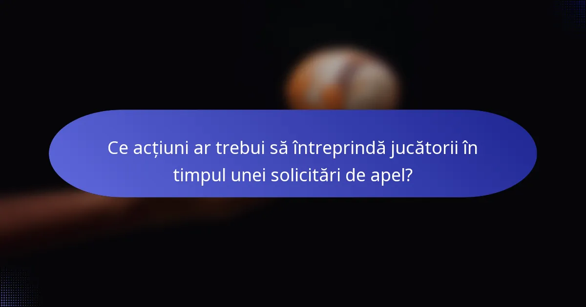 Ce acțiuni ar trebui să întreprindă jucătorii în timpul unei solicitări de apel?