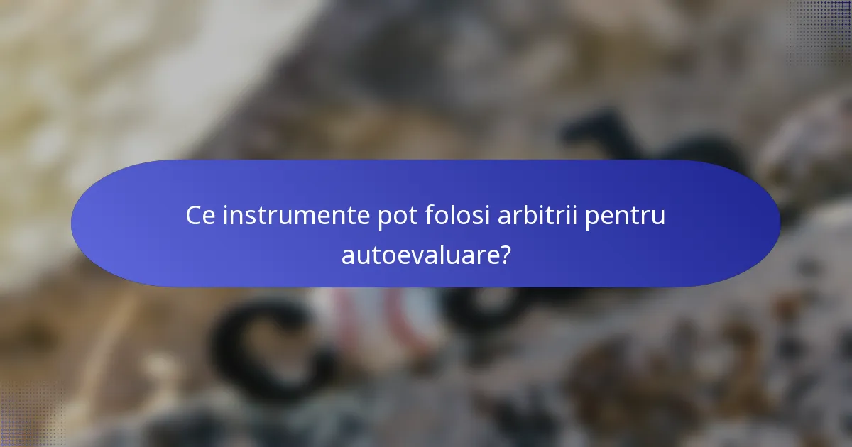 Ce instrumente pot folosi arbitrii pentru autoevaluare?