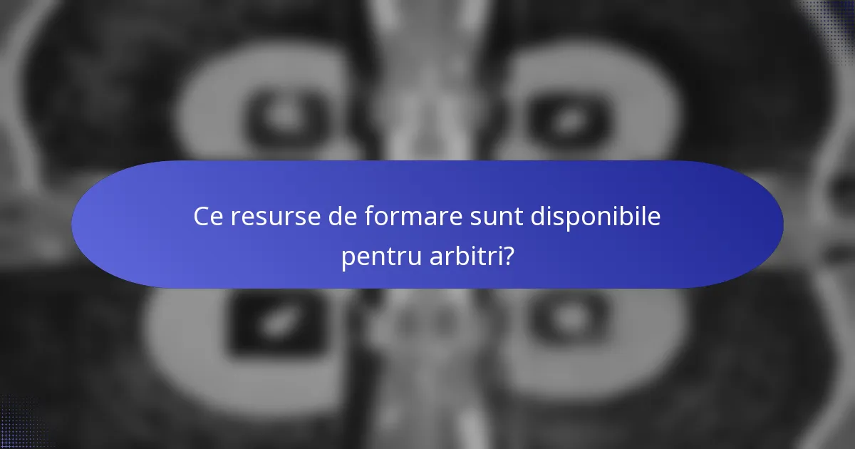 Ce resurse de formare sunt disponibile pentru arbitri?