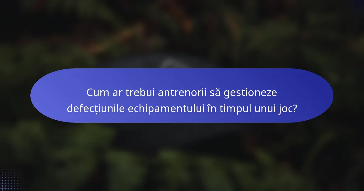 Cum ar trebui antrenorii să gestioneze defecțiunile echipamentului în timpul unui joc?