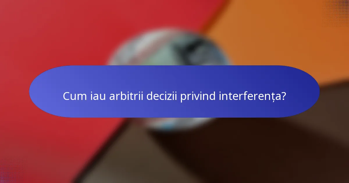 Cum iau arbitrii decizii privind interferența?