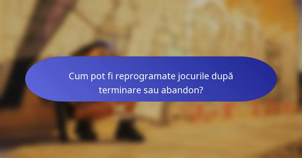Cum pot fi reprogramate jocurile după terminare sau abandon?
