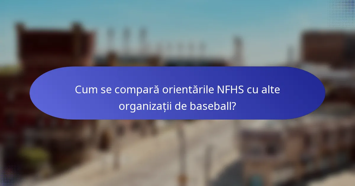 Cum se compară orientările NFHS cu alte organizații de baseball?