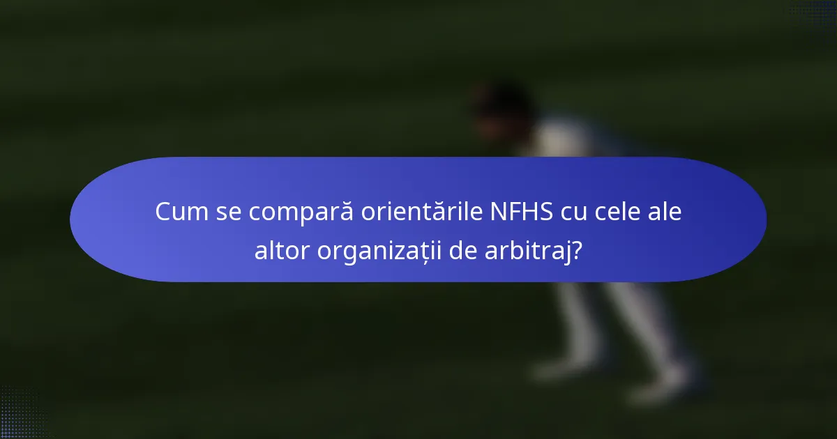 Cum se compară orientările NFHS cu cele ale altor organizații de arbitraj?