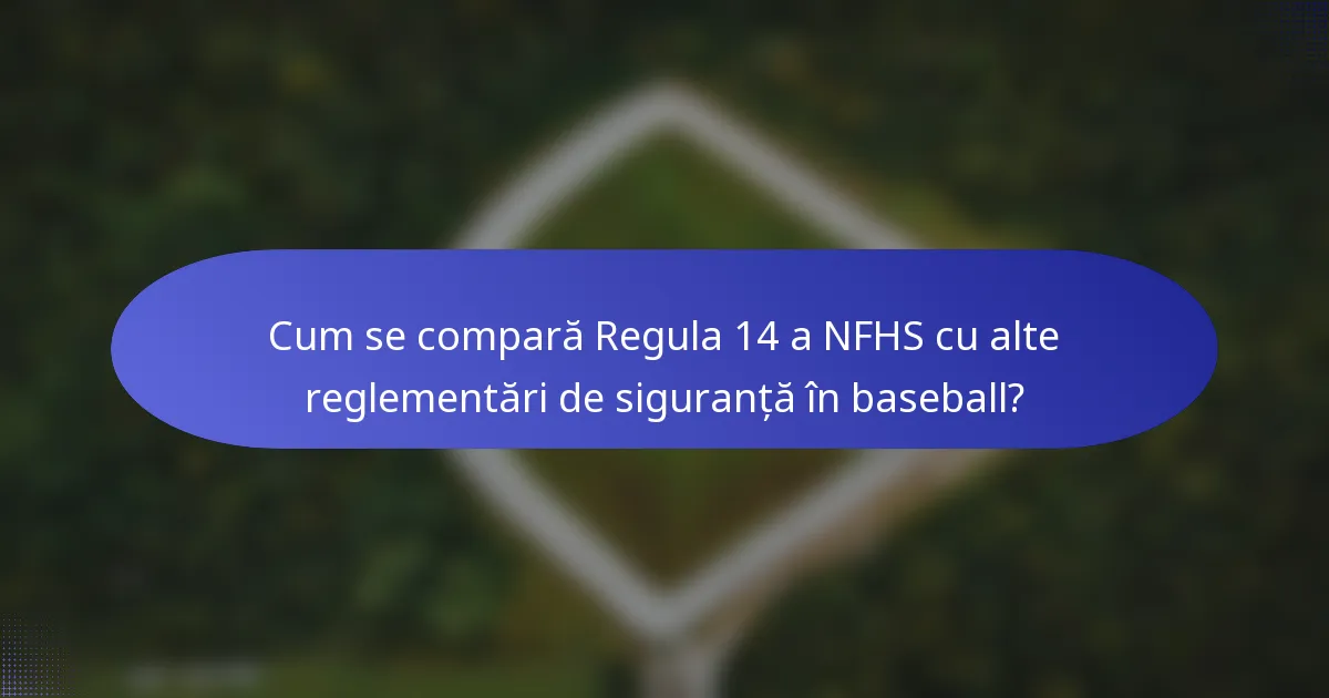 Cum se compară Regula 14 a NFHS cu alte reglementări de siguranță în baseball?