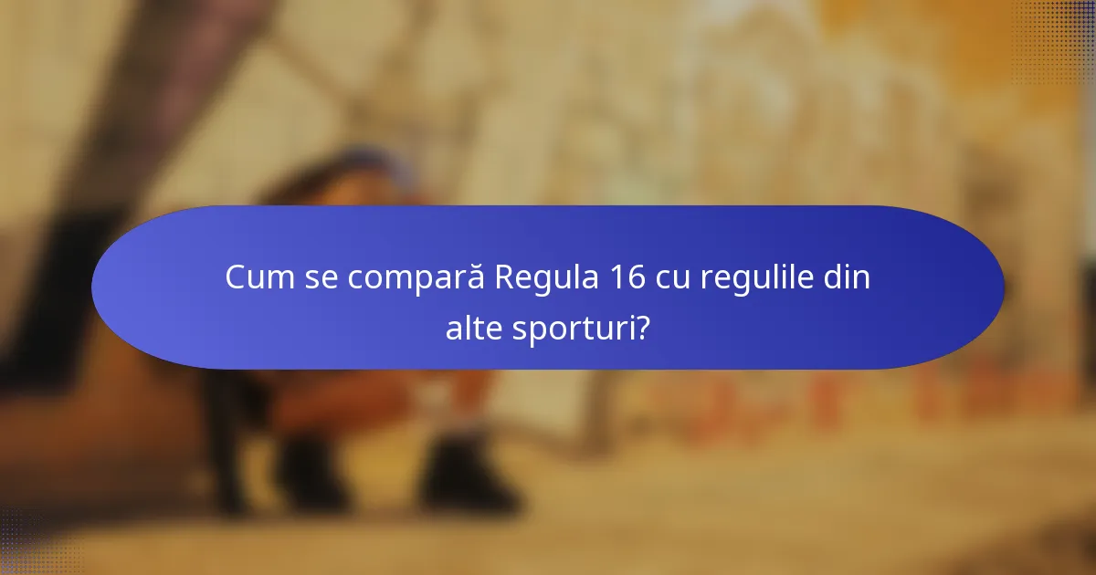 Cum se compară Regula 16 cu regulile din alte sporturi?