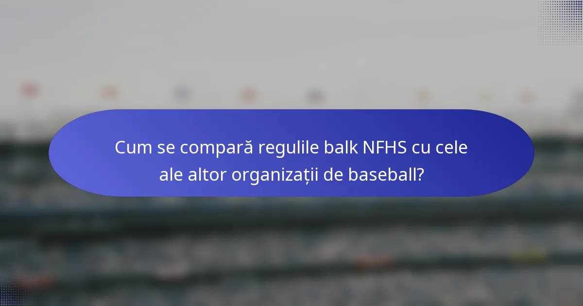 Cum se compară regulile balk NFHS cu cele ale altor organizații de baseball?