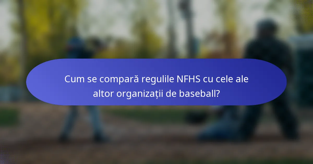 Cum se compară regulile NFHS cu cele ale altor organizații de baseball?
