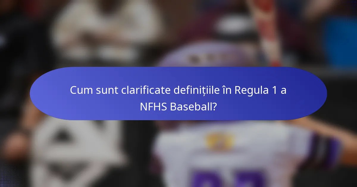Cum sunt clarificate definițiile în Regula 1 a NFHS Baseball?